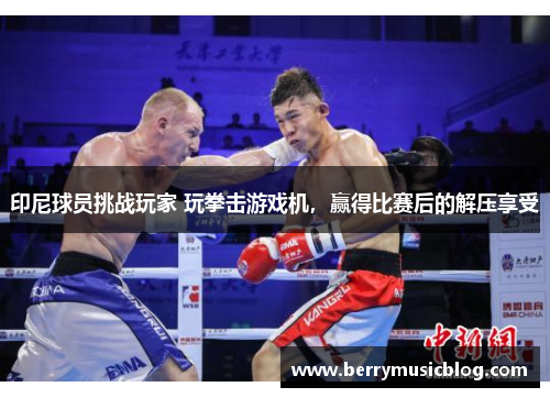印尼球员挑战玩家 玩拳击游戏机，赢得比赛后的解压享受